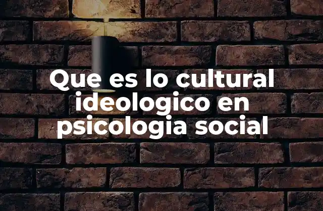 Que es Lo Cultural Ideologico en Psicologia Social