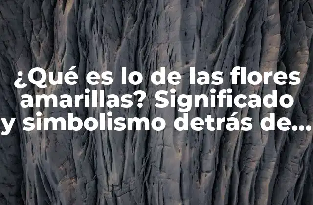 ¿qué es Lo de las Flores Amarillas? Significado y Simbolismo Detrás de Su Popularidad