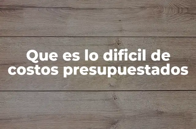 Que es Lo Dificil de Costos Presupuestados