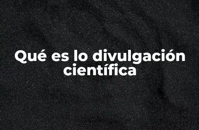 Qué es Lo Divulgación Científica
