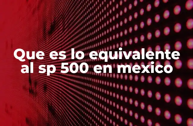 Que es Lo Equivalente Al Sp 500 en Mexico
