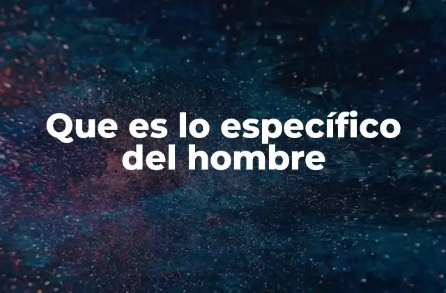 Que es Lo Específico Del Hombre