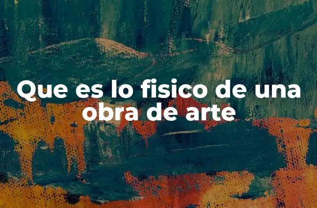 Que es Lo Fisico de una Obra de Arte