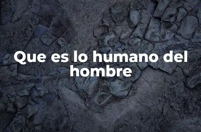 Que es Lo Humano Del Hombre