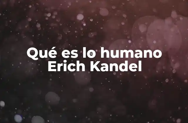 Qué es Lo Humano Erich Kandel