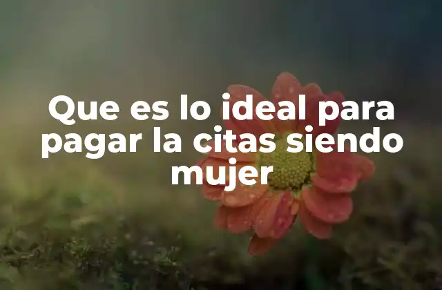 Que es Lo Ideal para Pagar la Citas Siendo Mujer