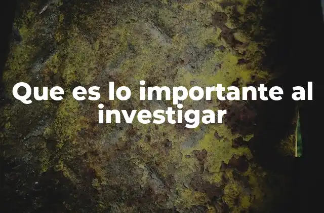 Que es Lo Importante Al Investigar