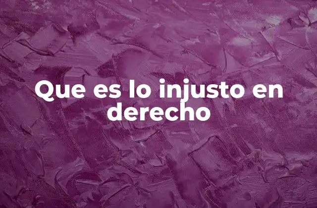 Que es Lo Injusto en Derecho