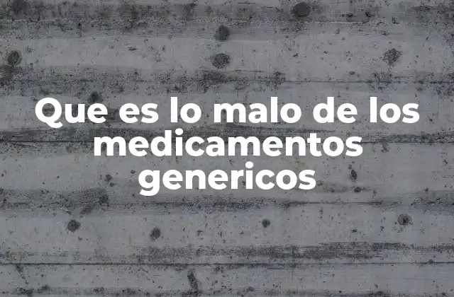 Que es Lo Malo de los Medicamentos Genericos