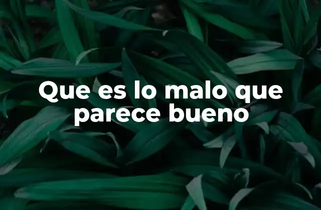 Que es Lo Malo que Parece Bueno