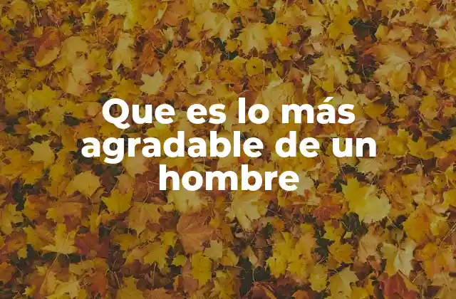 Que es Lo Más Agradable de un Hombre