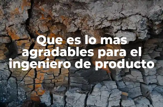 Que es Lo mas Agradables para el Ingeniero de Producto