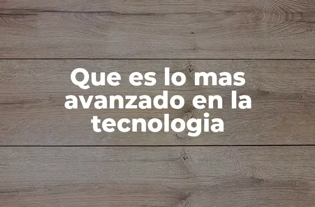 Que es Lo mas Avanzado en la Tecnologia