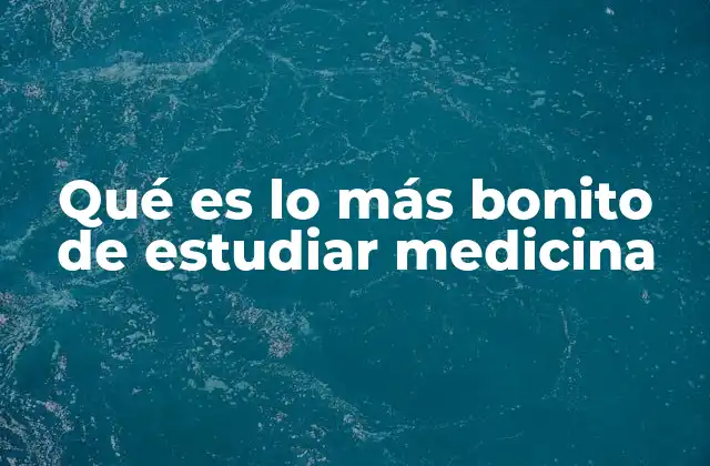 Qué es Lo Más Bonito de Estudiar Medicina