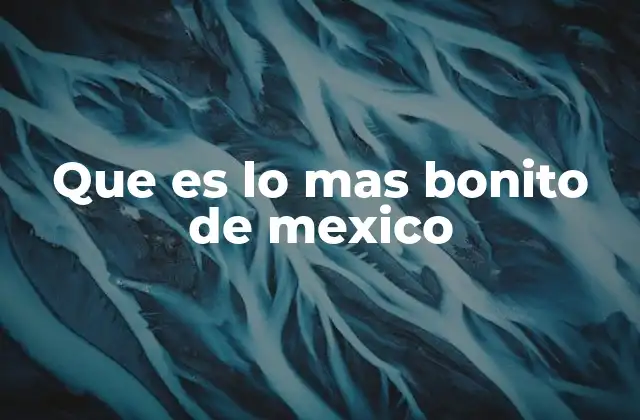 Que es Lo mas Bonito de Mexico