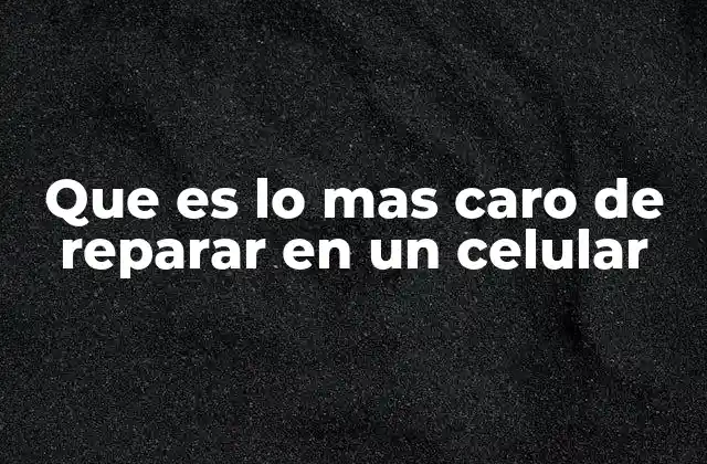Que es Lo mas Caro de Reparar en un Celular