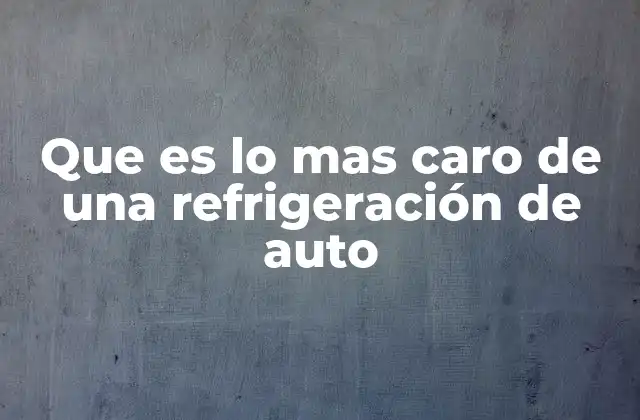 Que es Lo mas Caro de una Refrigeración de Auto