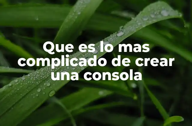 Que es Lo mas Complicado de Crear una Consola
