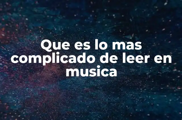 Que es Lo mas Complicado de Leer en Musica
