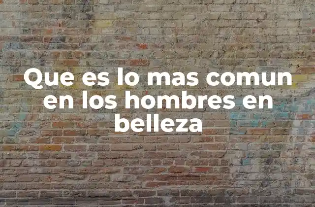 Que es Lo mas Comun en los Hombres en Belleza