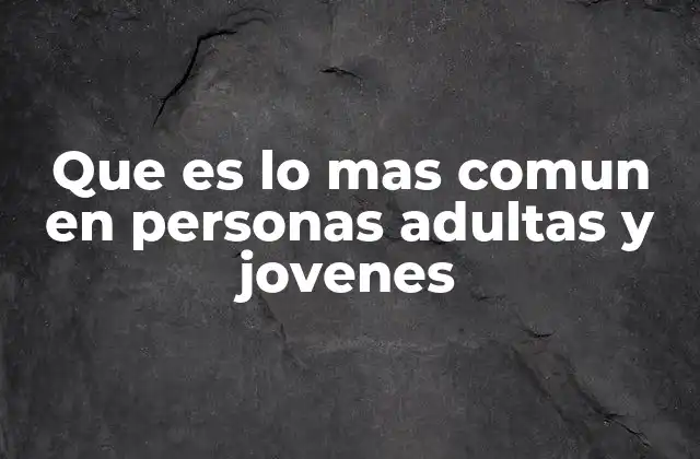 Que es Lo mas Comun en Personas Adultas y Jovenes