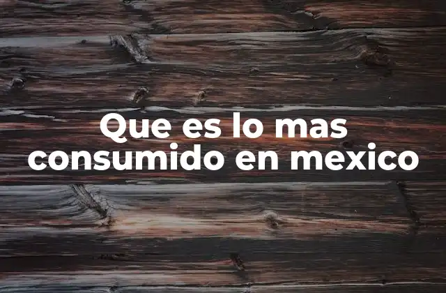 Que es Lo mas Consumido en Mexico