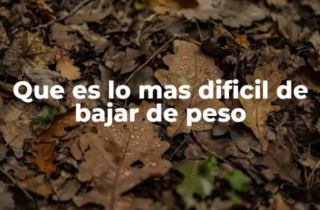Que es Lo mas Dificil de Bajar de Peso