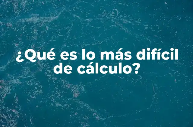 ¿qué es Lo Más Difícil de Cálculo?