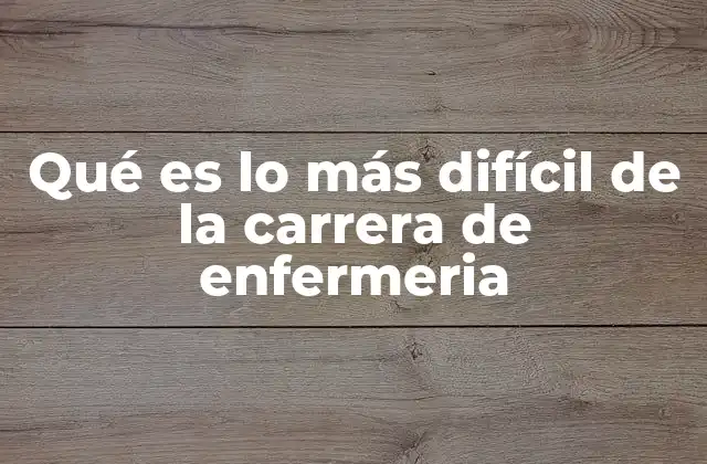 Qué es Lo Más Difícil de la Carrera de Enfermeria