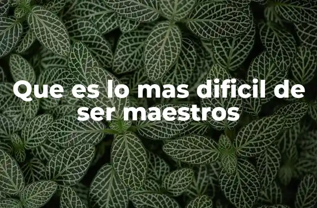 Que es Lo mas Dificil de Ser Maestros