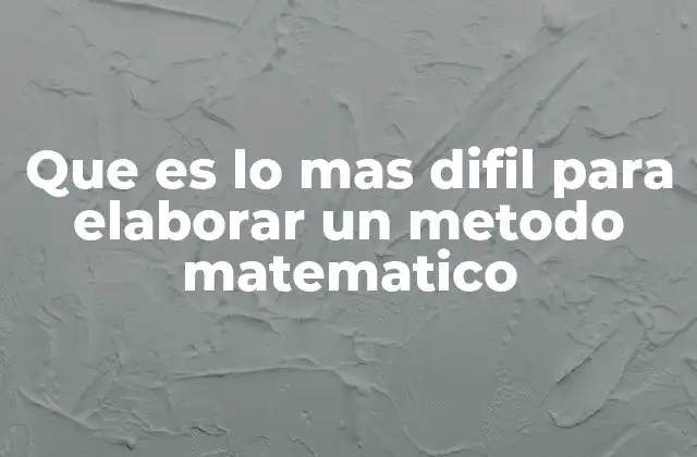 Que es Lo mas Difil para Elaborar un Metodo Matematico 2 Los primeros pasos para construir una solución matemática