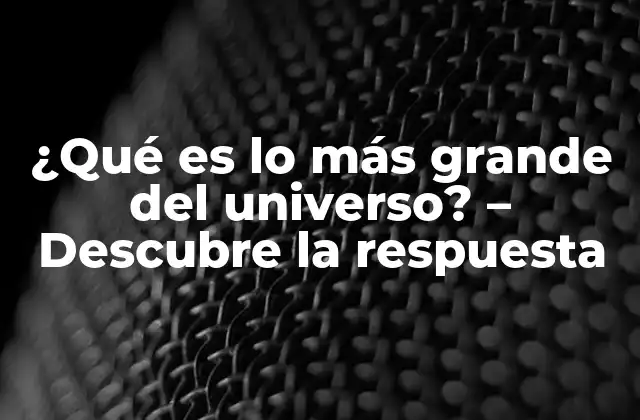 ¿qué es Lo Más Grande Del Universo? – Descubre la Respuesta