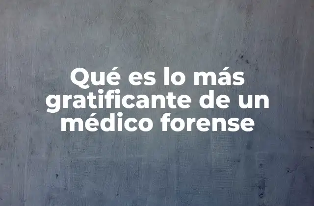 Qué es Lo Más Gratificante de un Médico Forense