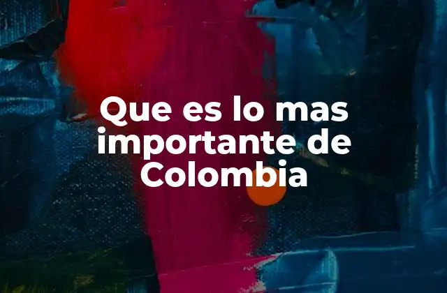 Que es Lo mas Importante de Colombia