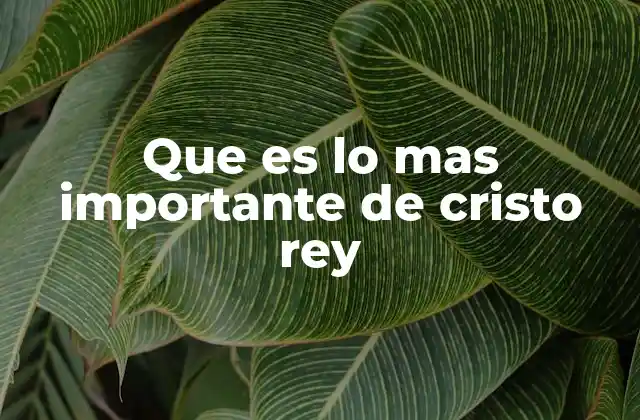 Que es Lo mas Importante de Cristo Rey