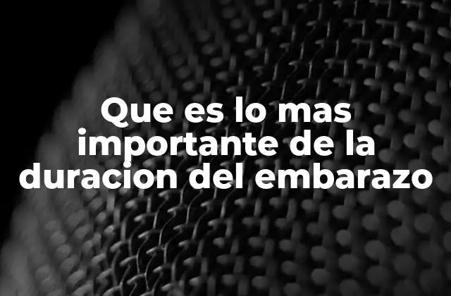 Que es Lo mas Importante de la Duracion Del Embarazo