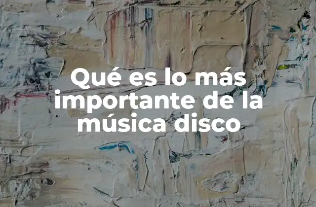 Qué es Lo Más Importante de la Música Disco