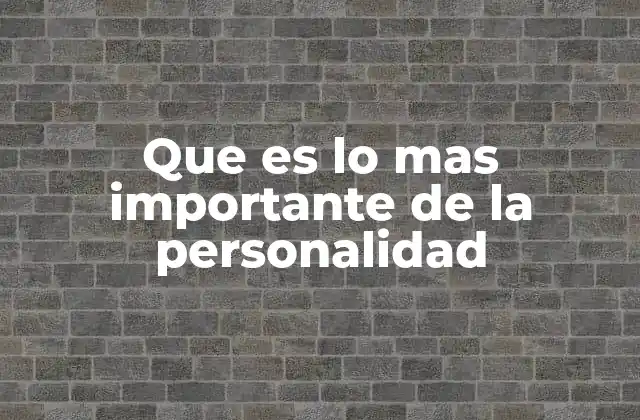Que es Lo mas Importante de la Personalidad