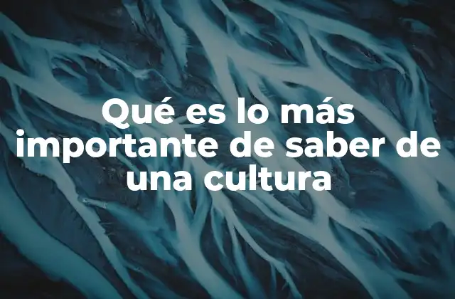 Qué es Lo Más Importante de Saber de una Cultura