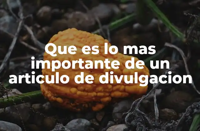 Que es Lo mas Importante de un Articulo de Divulgacion