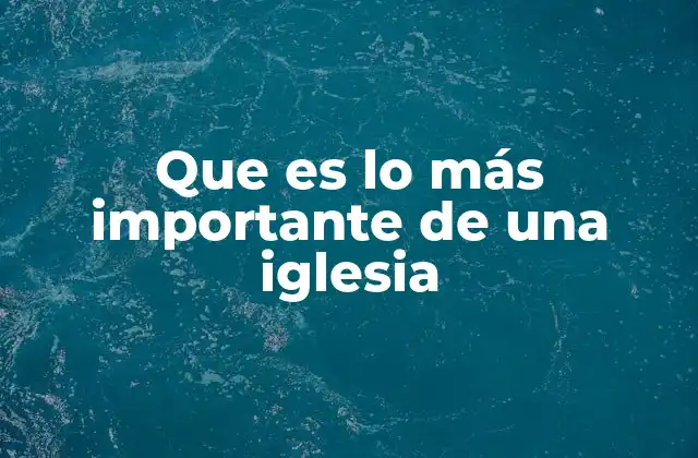 Que es Lo Más Importante de una Iglesia