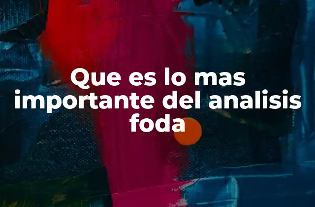 Que es Lo mas Importante Del Analisis Foda