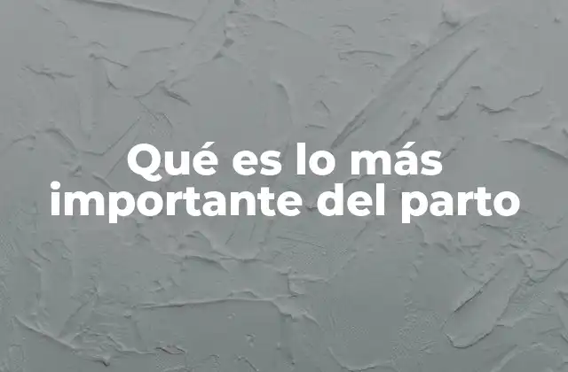 Qué es Lo Más Importante Del Parto