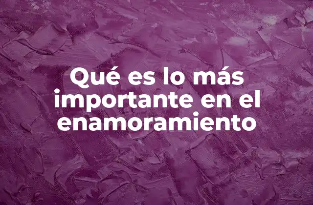 Qué es Lo Más Importante en el Enamoramiento