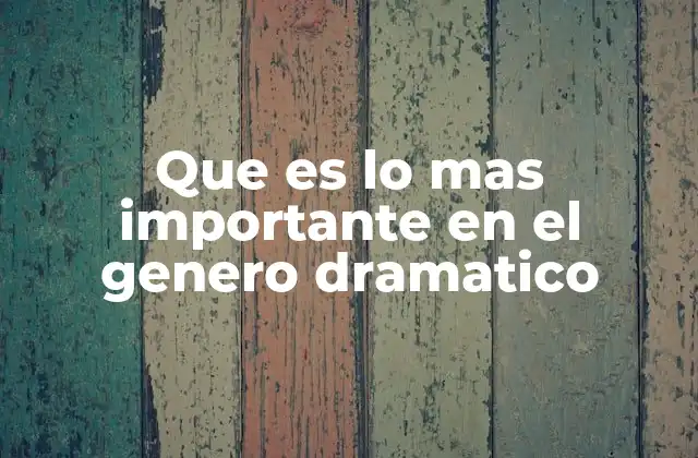 Que es Lo mas Importante en el Genero Dramatico