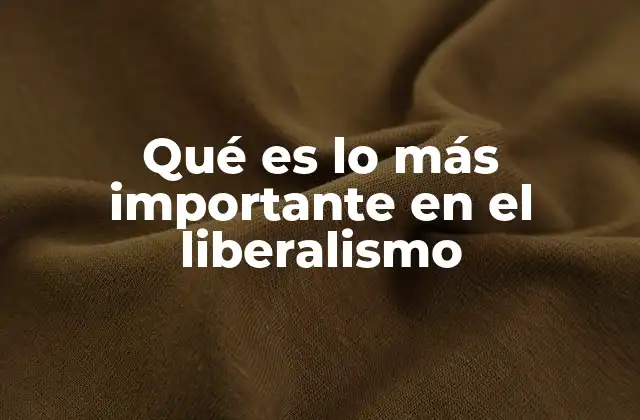 Qué es Lo Más Importante en el Liberalismo