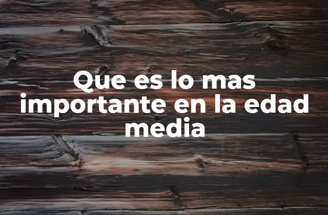 Que es Lo mas Importante en la Edad Media