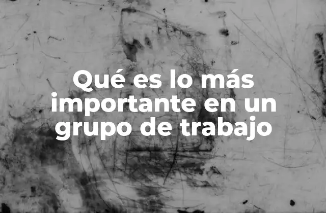 Qué es Lo Más Importante en un Grupo de Trabajo