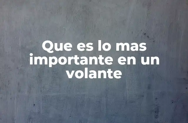 Que es Lo mas Importante en un Volante