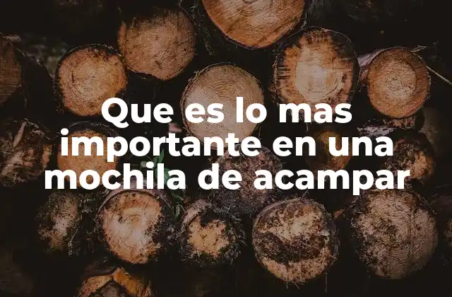 Que es Lo mas Importante en una Mochila de Acampar